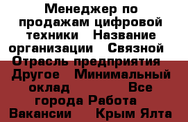 Менеджер по продажам цифровой техники › Название организации ­ Связной › Отрасль предприятия ­ Другое › Минимальный оклад ­ 26 000 - Все города Работа » Вакансии   . Крым,Ялта